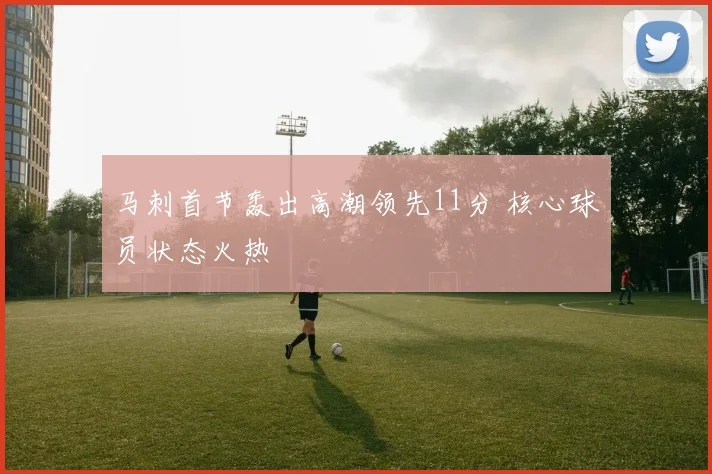马刺首节轰出高潮领先11分 核心球员状态火热