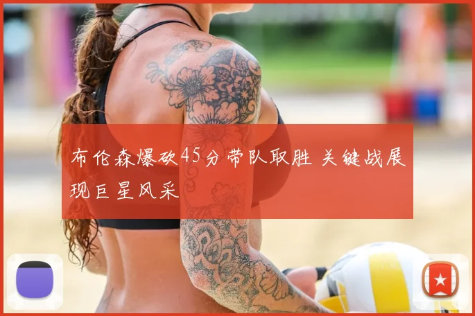布伦森爆砍45分带队取胜 关键战展现巨星风采