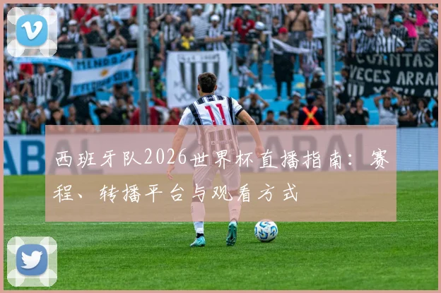 西班牙队2026世界杯直播指南：赛程、转播平台与观看方式