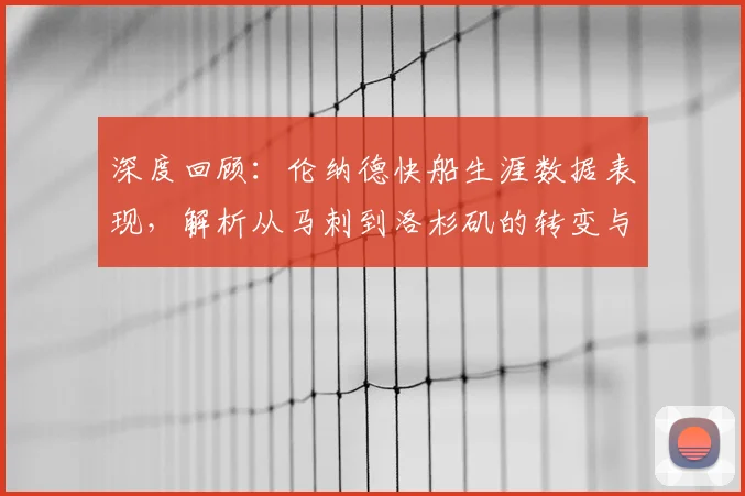 深度回顾:伦纳德快船生涯数据表现,解析从马刺到洛杉矶的转变与贡献