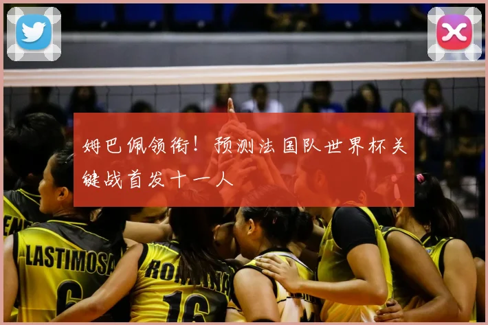 姆巴佩领衔！预测法国队世界杯关键战首发十一人