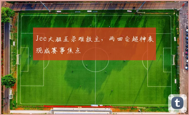 Jee大狙五杀难救主,两回合超神表现成赛事焦点