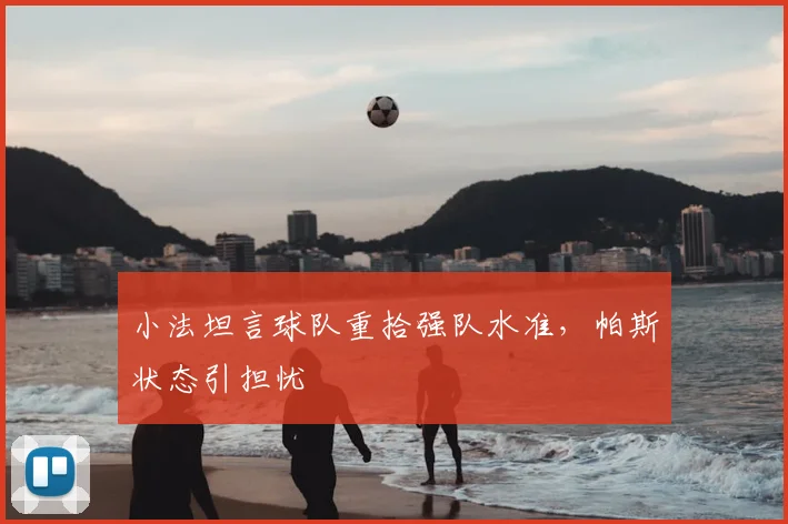 小法坦言球队重拾强队水准，帕斯状态引担忧