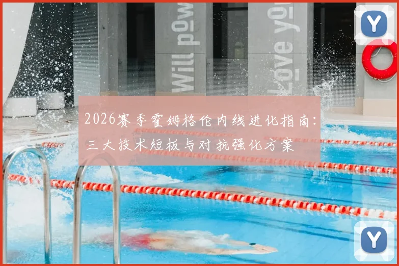 2026赛季霍姆格伦内线进化指南:三大技术短板与对抗强化方案