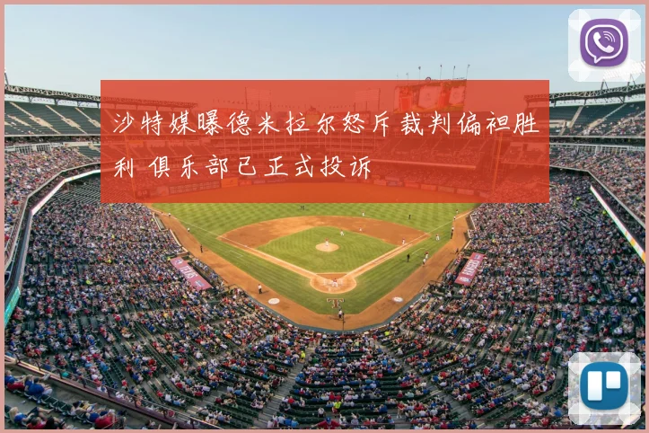 沙特媒曝德米拉尔怒斥裁判偏袒胜利 俱乐部已正式投诉