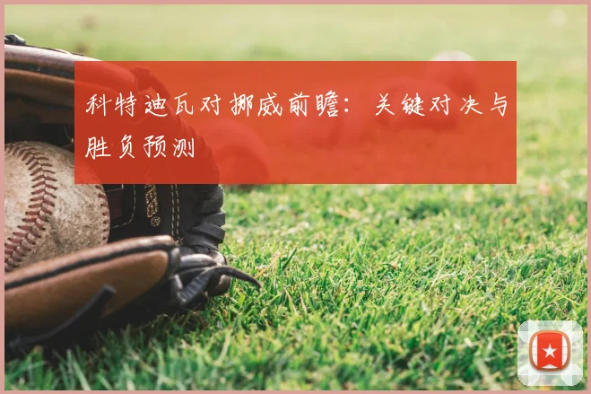 科特迪瓦对挪威前瞻：关键对决与胜负预测