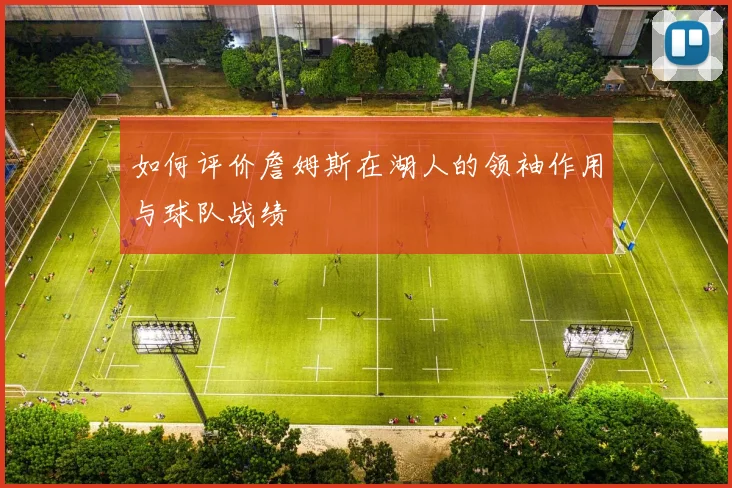 如何评价詹姆斯在湖人的领袖作用与球队战绩