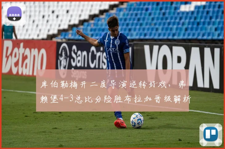 库伯勒梅开二度导演逆转好戏,弗赖堡4-3总比分险胜布拉加晋级解析