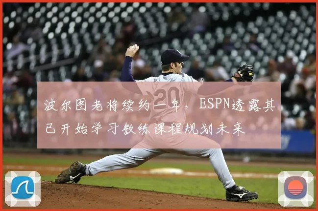 波尔图老将续约一年,ESPN透露其已开始学习教练课程规划未来