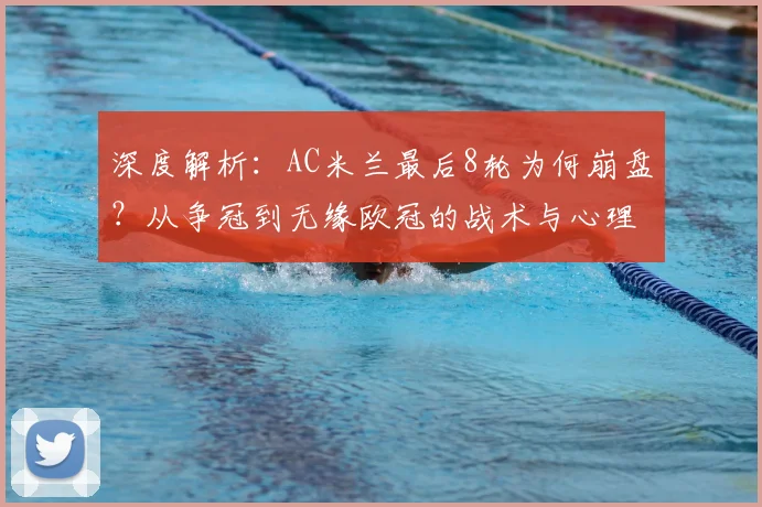深度解析:AC米兰最后8轮为何崩盘?从争冠到无缘欧冠的战术与心理原因