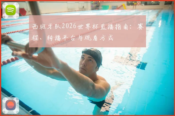 西班牙队2026世界杯直播指南:赛程、转播平台与观看方式