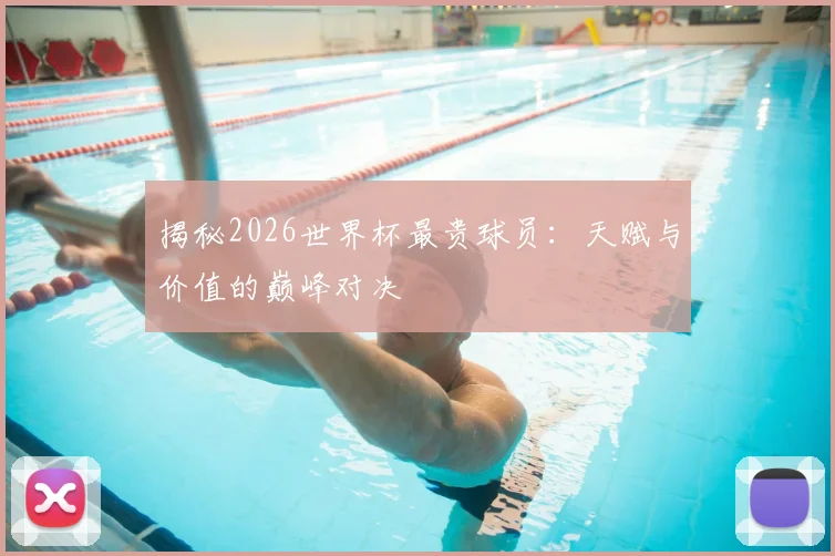 揭秘2026世界杯最贵球员：天赋与价值的巅峰对决